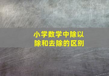 小学数学中除以 除和去除的区别